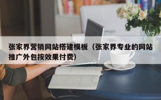 定州张家界营销网站搭建模板（张家界专业的网站推广外包按效果付费）