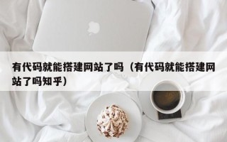 定州有代码就能搭建网站了吗（有代码就能搭建网站了吗知乎）