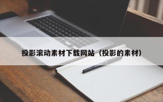 定州投影滚动素材下载网站（投影的素材）
