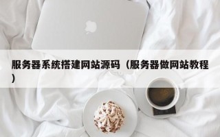 定州服务器系统搭建网站源码（服务器做网站教程）