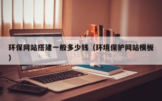 定州环保网站搭建一般多少钱（环境保护网站模板）
