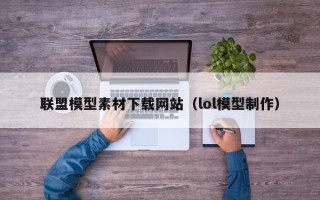 定州联盟模型素材下载网站（lol模型制作）