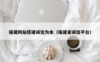 定州福建网站搭建诚信为本（福建省诚信平台）