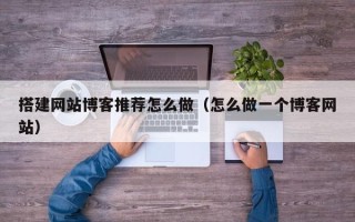 定州搭建网站博客推荐怎么做（怎么做一个博客网站）