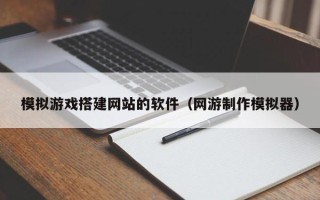 定州模拟游戏搭建网站的软件（网游制作模拟器）