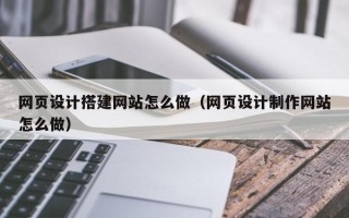 定州网页设计搭建网站怎么做（网页设计制作网站怎么做）