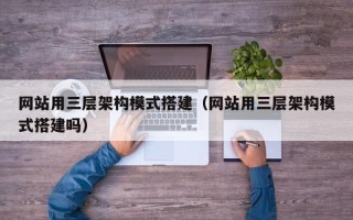 定州网站用三层架构模式搭建（网站用三层架构模式搭建吗）